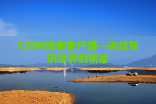 CSDN博客客户端—连接知识世界的桥梁